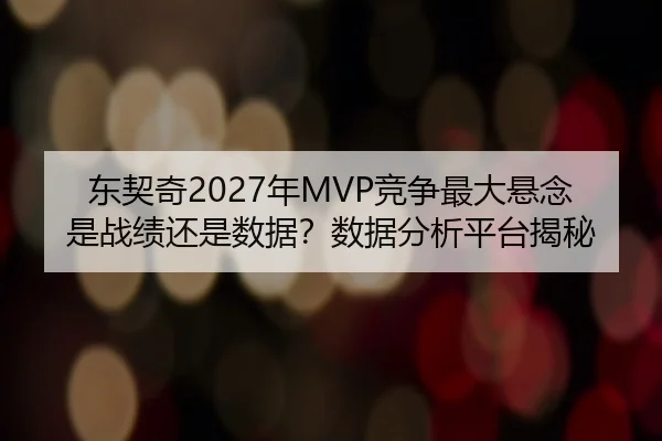 东契奇2027年MVP竞争最大悬念是战绩还是数据？数据分析平台揭秘