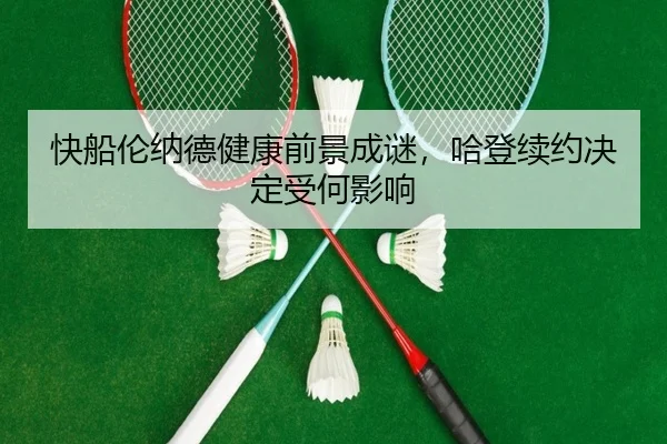 快船伦纳德健康前景成谜，哈登续约决定受何影响